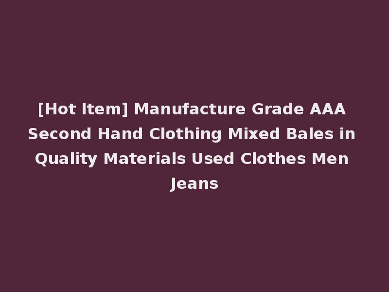 [Hot Item] Manufacture Grade AAA Second Hand Clothing Mixed Bales in Quality Materials Used Clothes Men Jeans