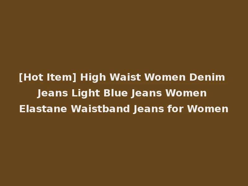 [Hot Item] High Waist Women Denim Jeans Light Blue Jeans Women Elastane Waistband Jeans for Women