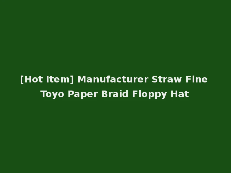[Hot Item] Manufacturer Straw Fine Toyo Paper Braid Floppy Hat