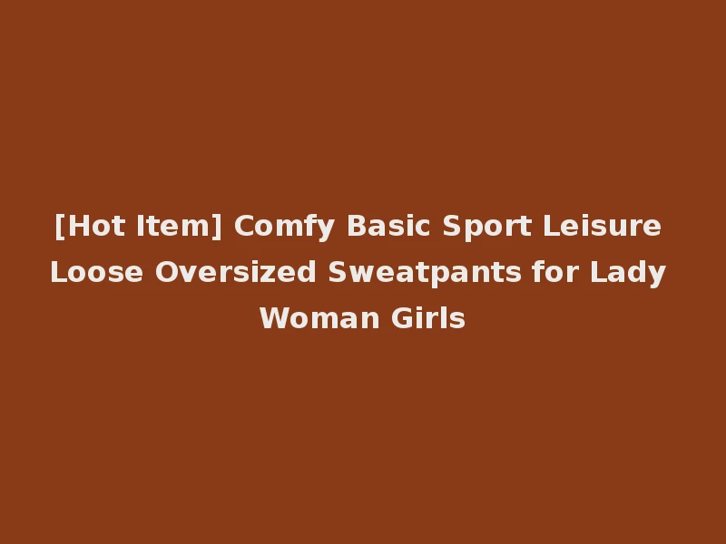 [Hot Item] Comfy Basic Sport Leisure Loose Oversized Sweatpants for Lady Woman Girls