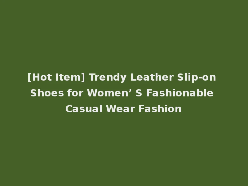[Hot Item] Trendy Leather Slip-on Shoes for Women’ S Fashionable Casual Wear Fashion