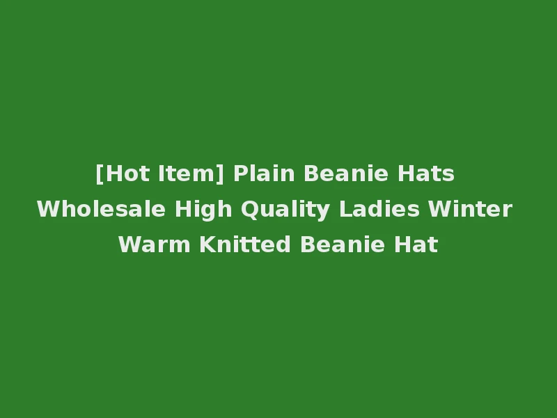 [Hot Item] Plain Beanie Hats Wholesale High Quality Ladies Winter Warm Knitted Beanie Hat