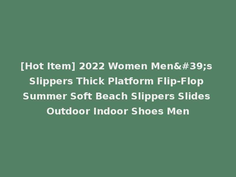 [Hot Item] 2022 Women Men's Slippers Thick Platform Flip-Flop Summer Soft Beach Slippers Slides Outdoor Indoor Shoes Men