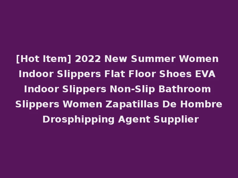 [Hot Item] 2022 New Summer Women Indoor Slippers Flat Floor Shoes EVA Indoor Slippers Non-Slip Bathroom Slippers Women Zapatillas De Hombre Drosphipping Agent Supplier