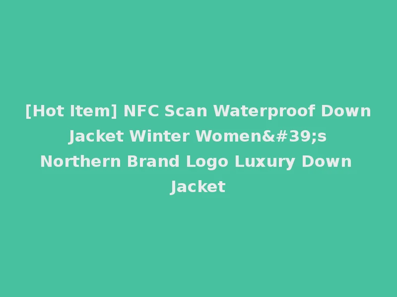 [Hot Item] NFC Scan Waterproof Down Jacket Winter Women's Northern Brand Logo Luxury Down Jacket