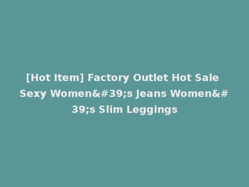 [Hot Item] Factory Outlet Hot Sale Sexy Women's Jeans Women's Slim Leggings