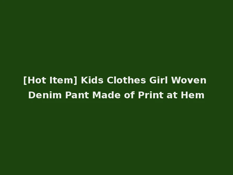 [Hot Item] Kids Clothes Girl Woven Denim Pant Made of Print at Hem