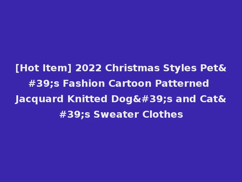 [Hot Item] 2022 Christmas Styles Pet's Fashion Cartoon Patterned Jacquard Knitted Dog's and Cat's Sweater Clothes