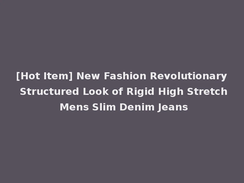 [Hot Item] New Fashion Revolutionary Structured Look of Rigid High Stretch Mens Slim Denim Jeans