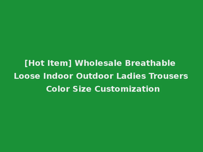 [Hot Item] Wholesale Breathable Loose Indoor Outdoor Ladies Trousers Color Size Customization