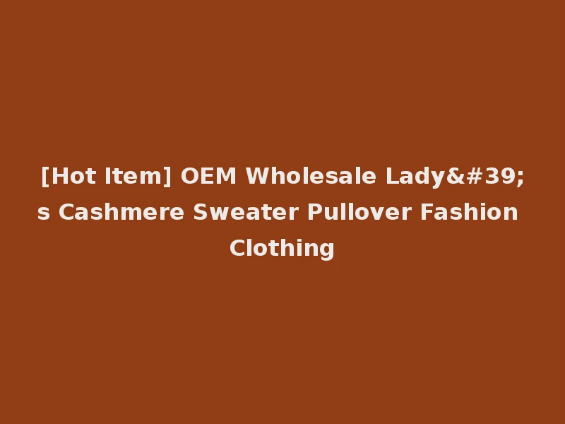 [Hot Item] OEM Wholesale Lady's Cashmere Sweater Pullover Fashion Clothing