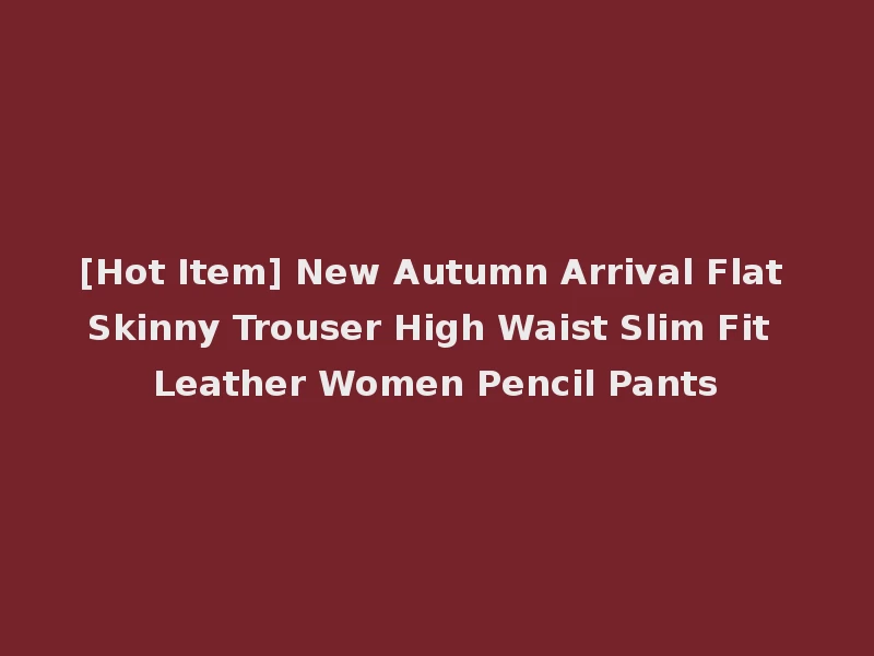 [Hot Item] New Autumn Arrival Flat Skinny Trouser High Waist Slim Fit Leather Women Pencil Pants