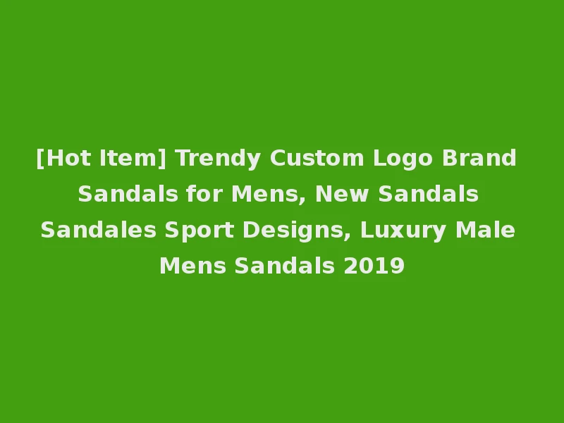 [Hot Item] Trendy Custom Logo Brand Sandals for Mens, New Sandals Sandales Sport Designs, Luxury Male Mens Sandals 2019