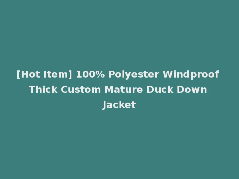 [Hot Item] 100% Polyester Windproof Thick Custom Mature Duck Down Jacket