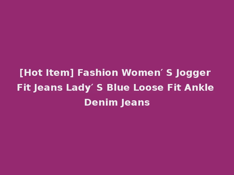 [Hot Item] Fashion Women′ S Jogger Fit Jeans Lady′ S Blue Loose Fit Ankle Denim Jeans