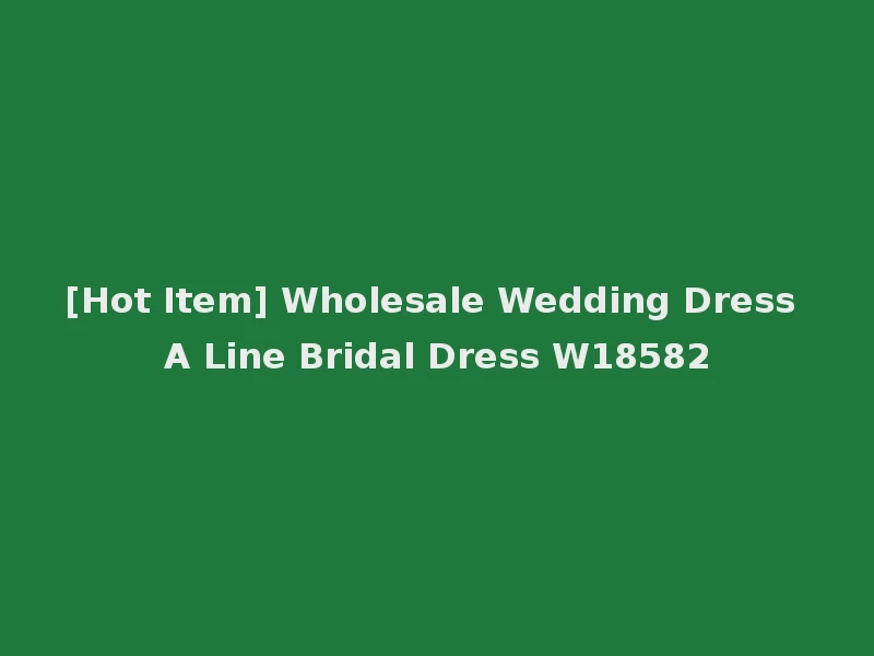 [Hot Item] Wholesale Wedding Dress A Line Bridal Dress W18582