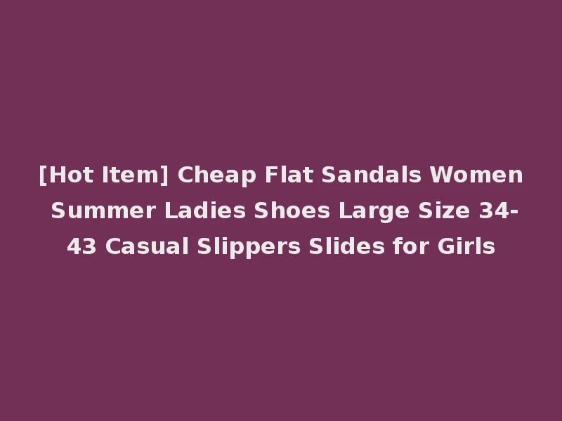 [Hot Item] Cheap Flat Sandals Women Summer Ladies Shoes Large Size 34-43 Casual Slippers Slides for Girls