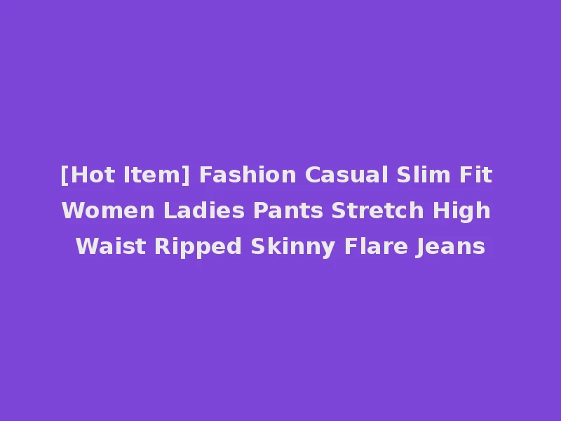 [Hot Item] Fashion Casual Slim Fit Women Ladies Pants Stretch High Waist Ripped Skinny Flare Jeans