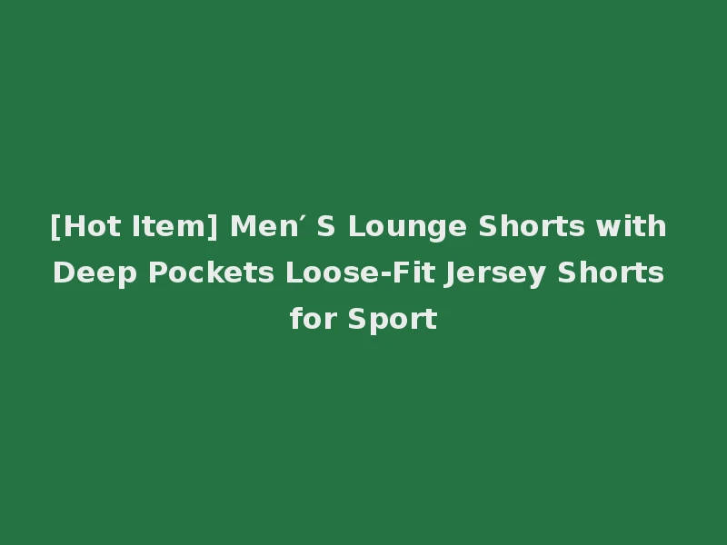 [Hot Item] Men′ S Lounge Shorts with Deep Pockets Loose-Fit Jersey Shorts for Sport