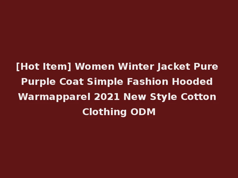 [Hot Item] Women Winter Jacket Pure Purple Coat Simple Fashion Hooded Warmapparel 2021 New Style Cotton Clothing ODM