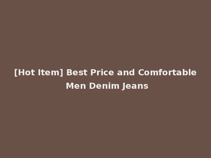 [Hot Item] Best Price and Comfortable Men Denim Jeans