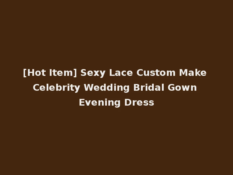 [Hot Item] Sexy Lace Custom Make Celebrity Wedding Bridal Gown Evening Dress