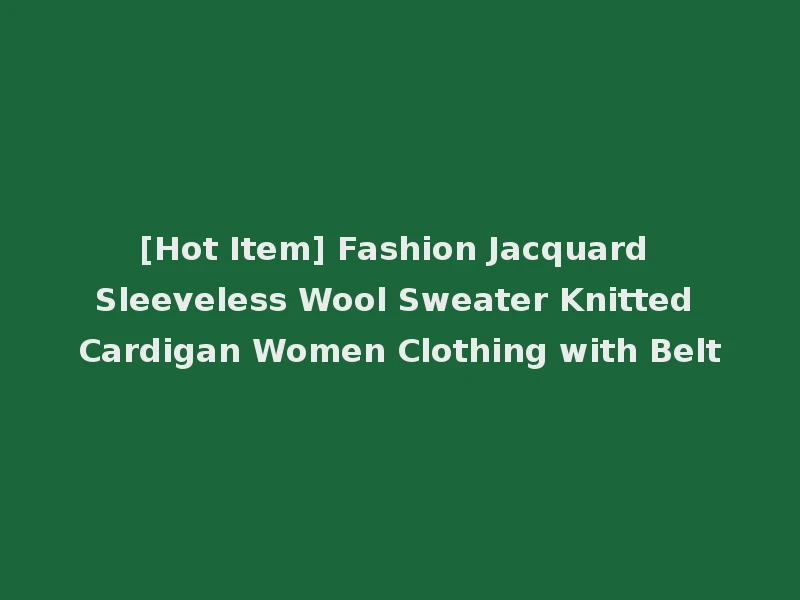 [Hot Item] Fashion Jacquard Sleeveless Wool Sweater Knitted Cardigan Women Clothing with Belt