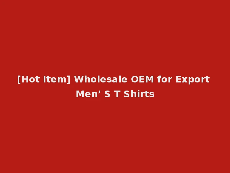 [Hot Item] Wholesale OEM for Export Men’ S T Shirts