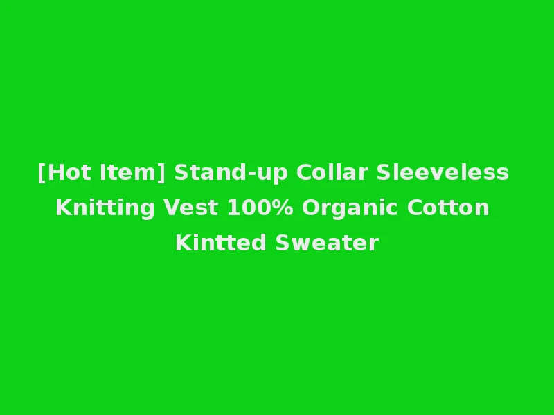 [Hot Item] Stand-up Collar Sleeveless Knitting Vest 100% Organic Cotton Kintted Sweater