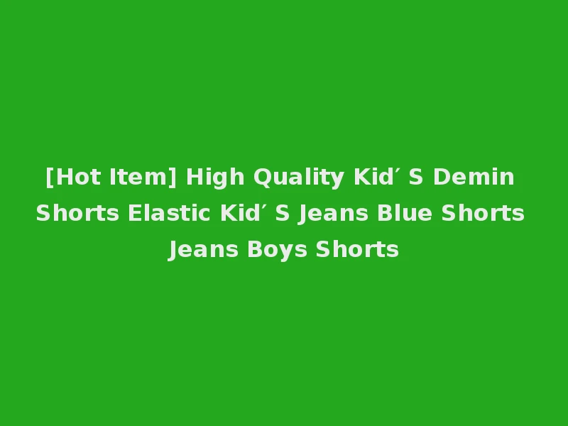 [Hot Item] High Quality Kid′ S Demin Shorts Elastic Kid′ S Jeans Blue Shorts Jeans Boys Shorts