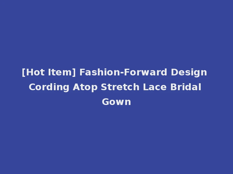 [Hot Item] Fashion-Forward Design Cording Atop Stretch Lace Bridal Gown