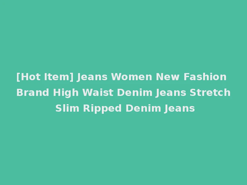 [Hot Item] Jeans Women New Fashion Brand High Waist Denim Jeans Stretch Slim Ripped Denim Jeans