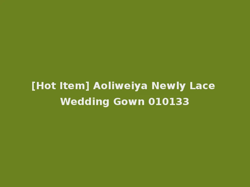 [Hot Item] Aoliweiya Newly Lace Wedding Gown 010133