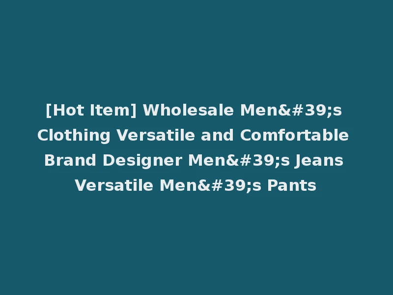 [Hot Item] Wholesale Men's Clothing Versatile and Comfortable Brand Designer Men's Jeans Versatile Men's Pants