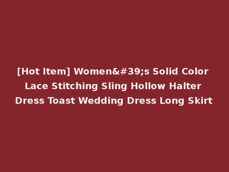 [Hot Item] Women's Solid Color Lace Stitching Sling Hollow Halter Dress Toast Wedding Dress Long Skirt