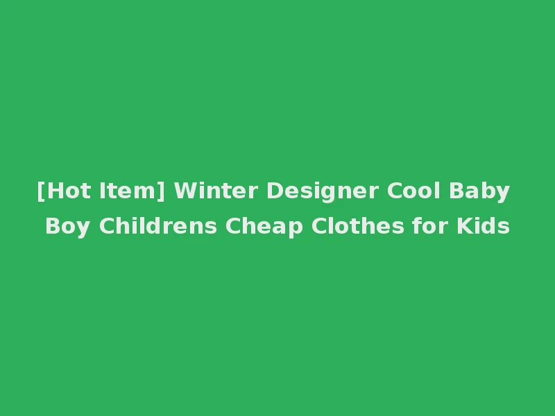 [Hot Item] Winter Designer Cool Baby Boy Childrens Cheap Clothes for Kids