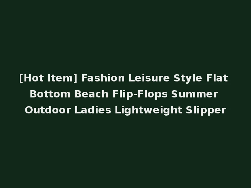 [Hot Item] Fashion Leisure Style Flat Bottom Beach Flip-Flops Summer Outdoor Ladies Lightweight Slipper