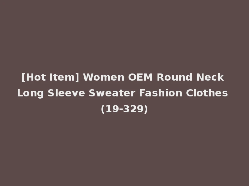 [Hot Item] Women OEM Round Neck Long Sleeve Sweater Fashion Clothes (19-329)