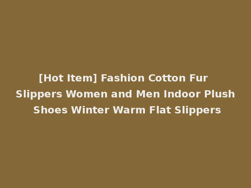 [Hot Item] Fashion Cotton Fur Slippers Women and Men Indoor Plush Shoes Winter Warm Flat Slippers