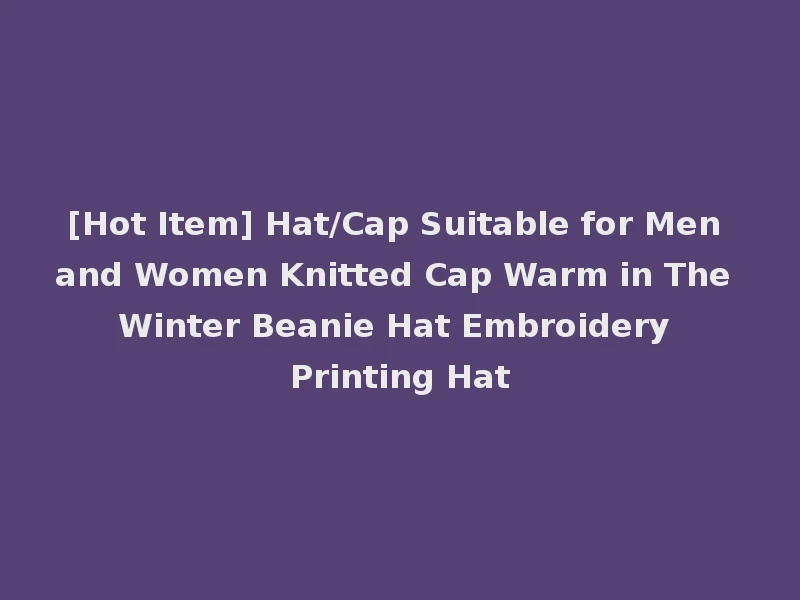 [Hot Item] Hat/Cap Suitable for Men and Women Knitted Cap Warm in The Winter Beanie Hat Embroidery Printing Hat