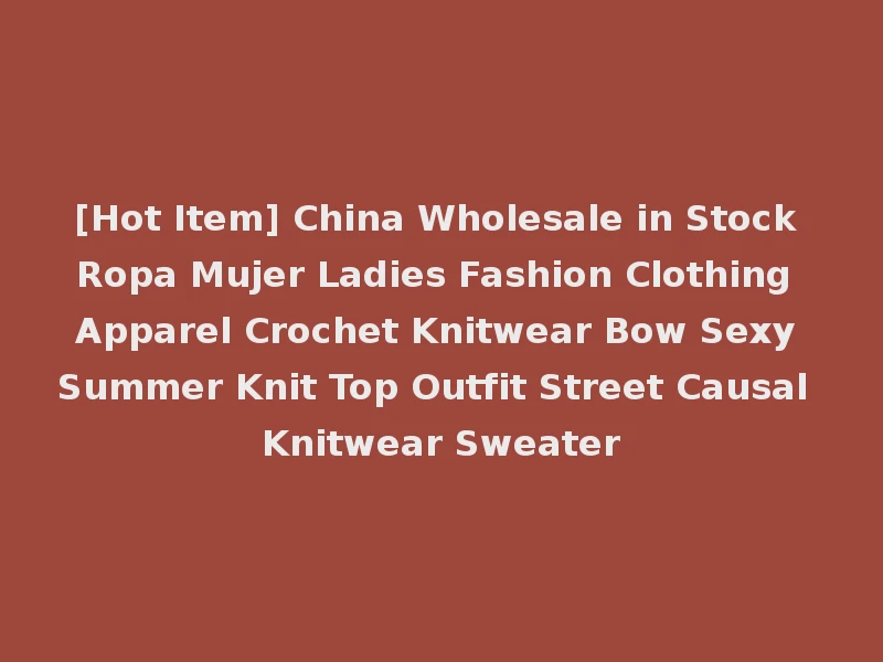 [Hot Item] China Wholesale in Stock Ropa Mujer Ladies Fashion Clothing Apparel Crochet Knitwear Bow Sexy Summer Knit Top Outfit Street Causal Knitwear Sweater