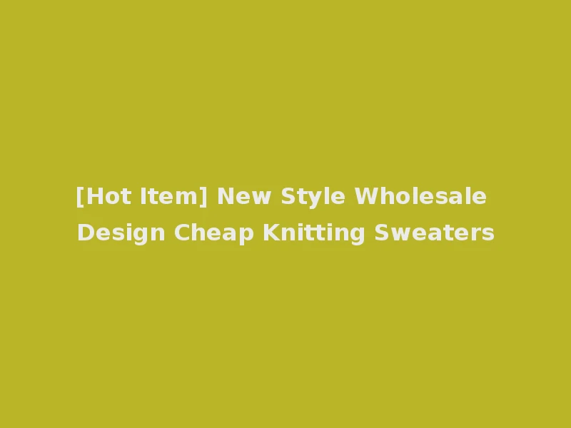[Hot Item] New Style Wholesale Design Cheap Knitting Sweaters