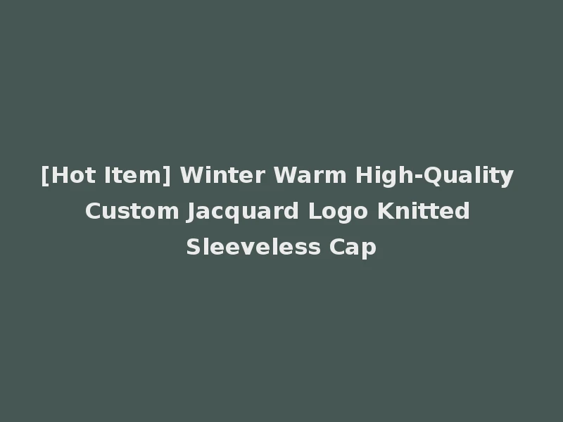[Hot Item] Winter Warm High-Quality Custom Jacquard Logo Knitted Sleeveless Cap