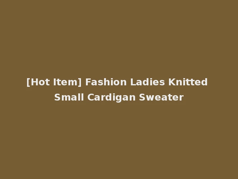 [Hot Item] Fashion Ladies Knitted Small Cardigan Sweater