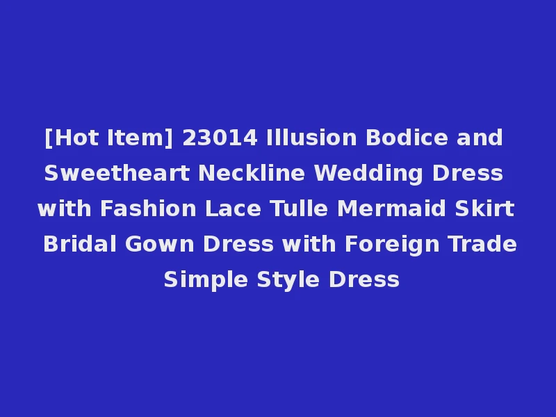 [Hot Item] 23014 Illusion Bodice and Sweetheart Neckline Wedding Dress with Fashion Lace Tulle Mermaid Skirt Bridal Gown Dress with Foreign Trade Simple Style Dress