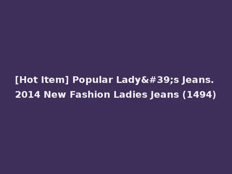 [Hot Item] Popular Lady's Jeans. 2014 New Fashion Ladies Jeans (1494)