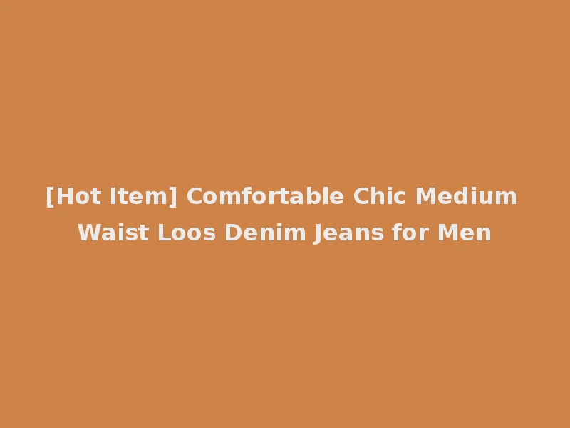 [Hot Item] Comfortable Chic Medium Waist Loos Denim Jeans for Men