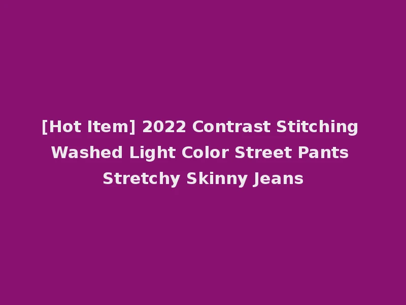 [Hot Item] 2022 Contrast Stitching Washed Light Color Street Pants Stretchy Skinny Jeans
