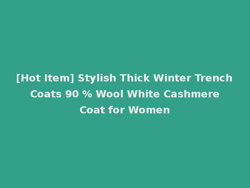 [Hot Item] Stylish Thick Winter Trench Coats 90 % Wool White Cashmere Coat for Women