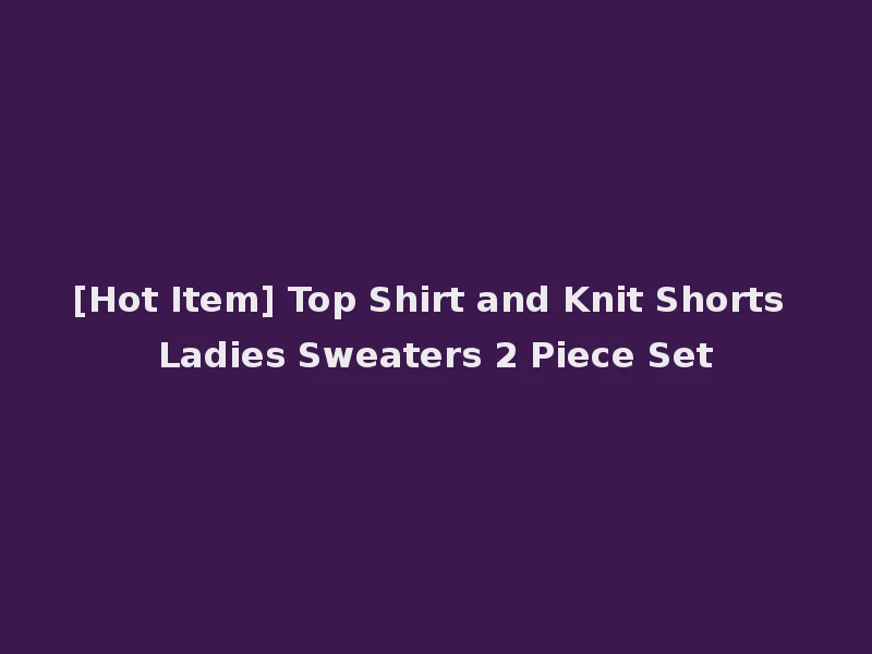 [Hot Item] Top Shirt and Knit Shorts Ladies Sweaters 2 Piece Set